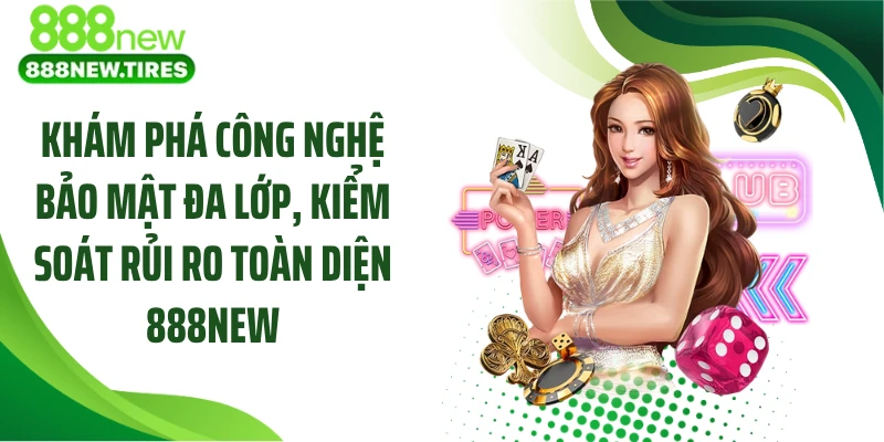 Khám phá công nghệ bảo mật đa lớp, kiểm soát rủi ro toàn diện 888NEW